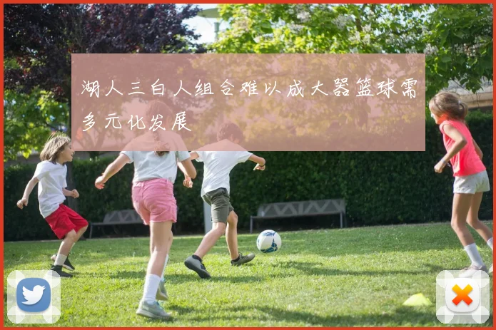 湖人三白人组合难以成大器篮球需多元化发展