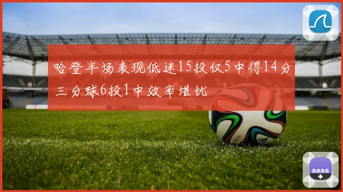哈登半场表现低迷15投仅5中得14分三分球6投1中效率堪忧