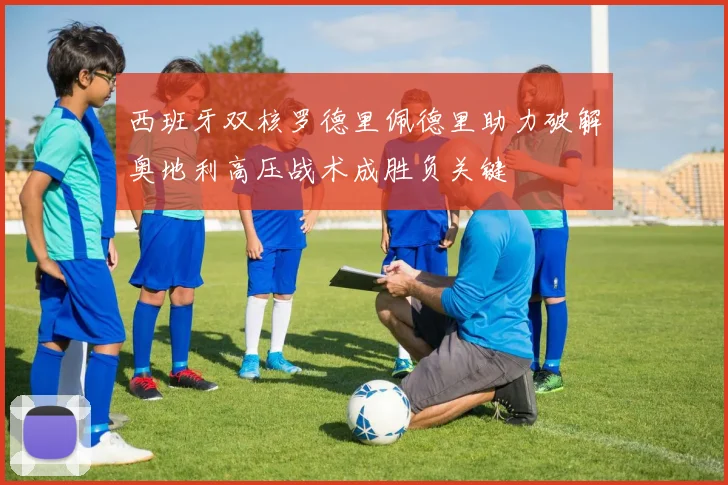 西班牙双核罗德里佩德里助力破解奥地利高压战术成胜负关键