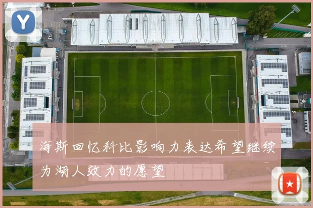 海斯回忆科比影响力表达希望继续为湖人效力的愿望