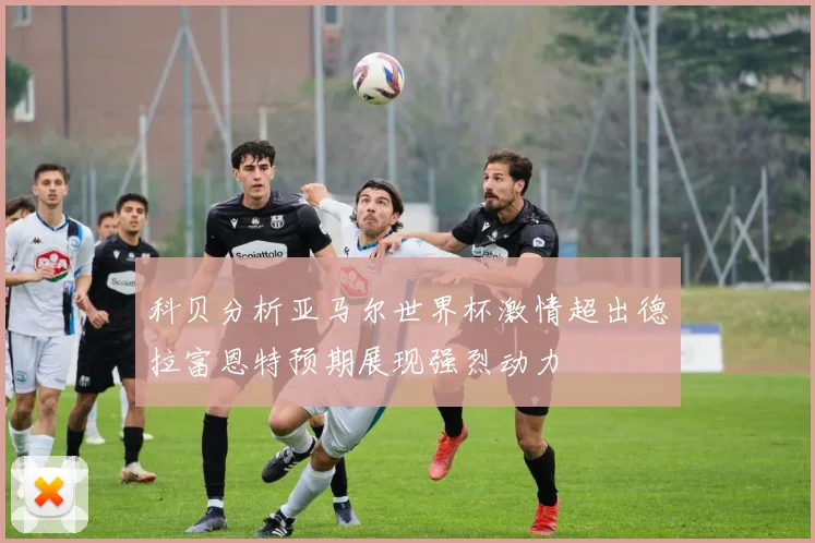 科贝分析亚马尔世界杯激情超出德拉富恩特预期展现强烈动力