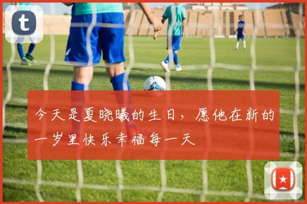 今天是夏晓曦的生日，愿他在新的一岁里快乐幸福每一天