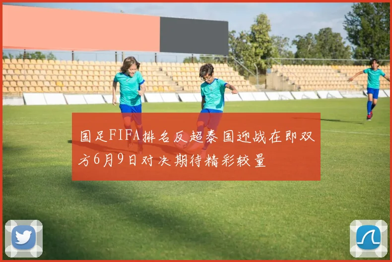 国足FIFA排名反超泰国迎战在即双方6月9日对决期待精彩较量