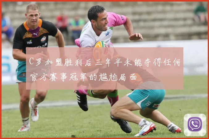 C罗加盟胜利后三年半未能夺得任何官方赛事冠军的尴尬局面