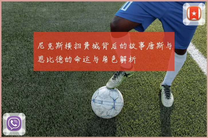 尼克斯横扫费城背后的故事唐斯与恩比德的命运与角色解析