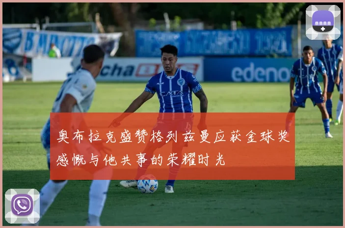 奥布拉克盛赞格列兹曼应获金球奖感慨与他共事的荣耀时光