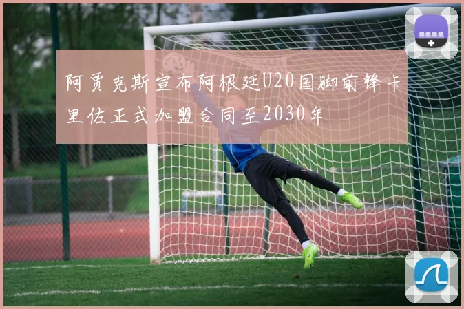 阿贾克斯宣布阿根廷U20国脚前锋卡里佐正式加盟合同至2030年