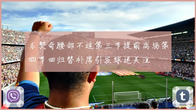 东契奇腰部不适第三节提前离场第四节回归替补席引发球迷关注