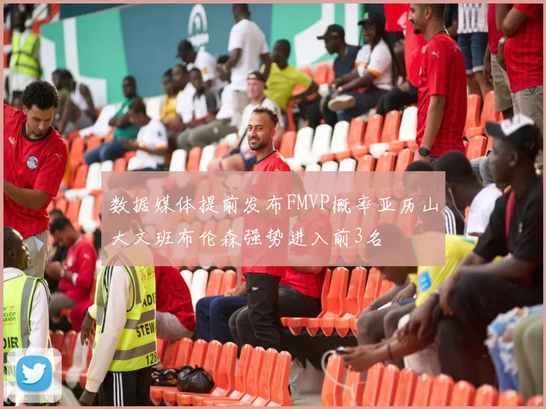 数据媒体提前发布FMVP概率亚历山大文班布伦森强势进入前3名