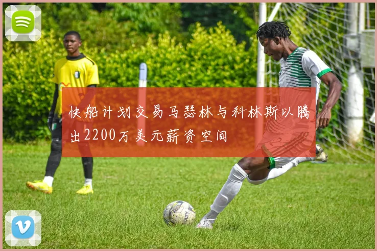 快船计划交易马瑟林与科林斯以腾出2200万美元薪资空间