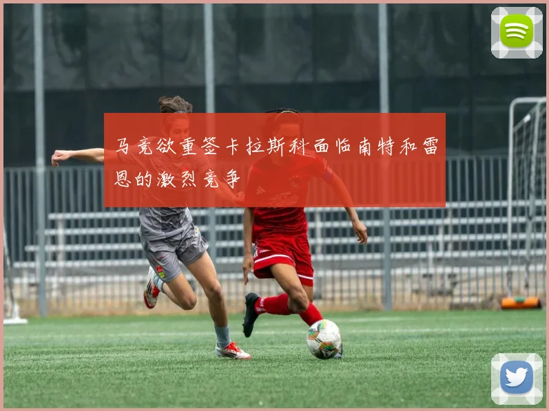 马竞欲重签卡拉斯科面临南特和雷恩的激烈竞争